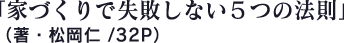 『家づくりで失敗しない５つの法則』（著・松岡仁 /32P）